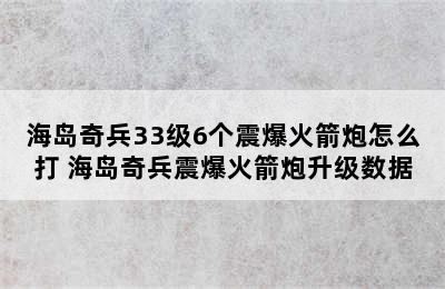 海岛奇兵33级6个震爆火箭炮怎么打 海岛奇兵震爆火箭炮升级数据